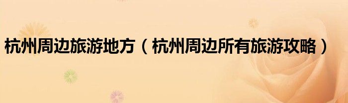 赢博体育杭州周边旅逛地方（杭州周边完全旅逛攻略）(图1)