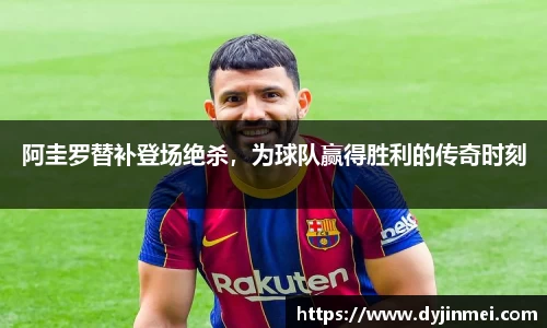 阿圭罗替补登场绝杀，为球队赢得胜利的传奇时刻