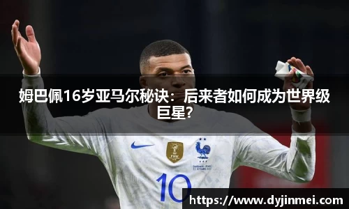 姆巴佩16岁亚马尔秘诀：后来者如何成为世界级巨星？