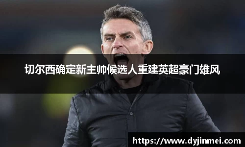 切尔西确定新主帅候选人重建英超豪门雄风