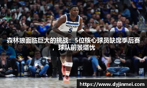 森林狼面临巨大的挑战：5位核心球员缺席季后赛，球队前景堪忧