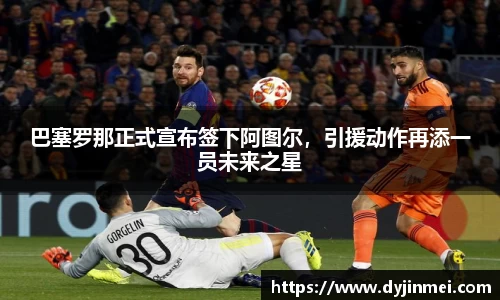 巴塞罗那正式宣布签下阿图尔，引援动作再添一员未来之星