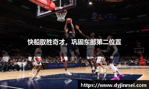 快船取胜奇才，巩固东部第二位置