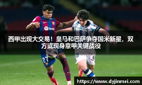 西甲出现大交易！皇马和巴萨争夺国米新星，双方或现身意甲关键战役