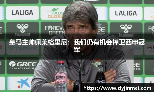 皇马主帅佩莱格里尼：我们仍有机会捍卫西甲冠军