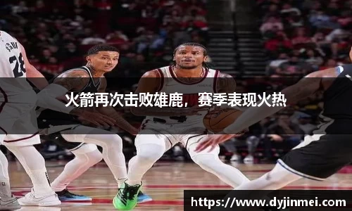 火箭再次击败雄鹿，赛季表现火热