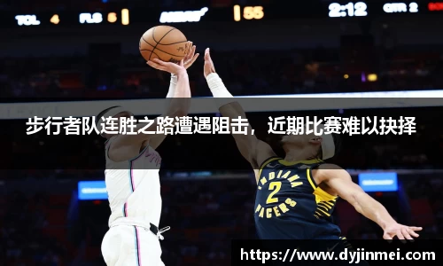 步行者队连胜之路遭遇阻击，近期比赛难以抉择