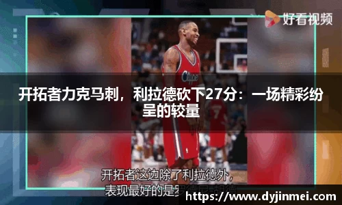 开拓者力克马刺，利拉德砍下27分：一场精彩纷呈的较量