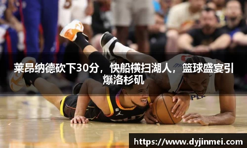莱昂纳德砍下30分，快船横扫湖人，篮球盛宴引爆洛杉矶