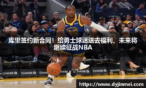 库里签约新合同！给勇士球迷送去福利，未来将继续征战NBA