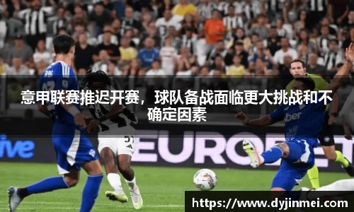 意甲联赛推迟开赛，球队备战面临更大挑战和不确定因素