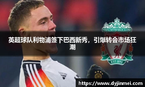 英超球队利物浦签下巴西新秀，引爆转会市场狂潮