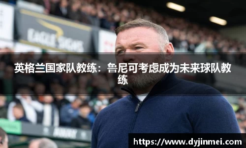 英格兰国家队教练：鲁尼可考虑成为未来球队教练
