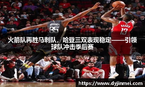 火箭队再胜马刺队，哈登三双表现稳定——引领球队冲击季后赛