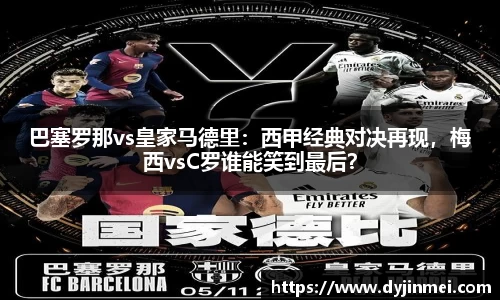 巴塞罗那vs皇家马德里：西甲经典对决再现，梅西vsC罗谁能笑到最后？