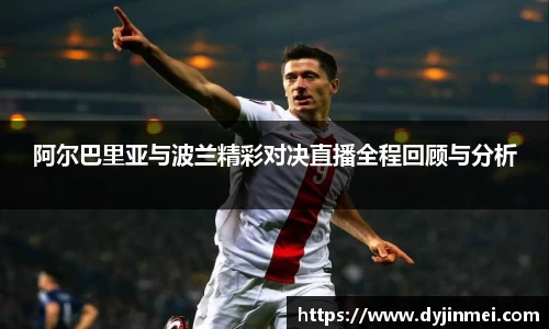 阿尔巴里亚与波兰精彩对决直播全程回顾与分析