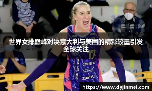 世界女排巅峰对决意大利与美国的精彩较量引发全球关注