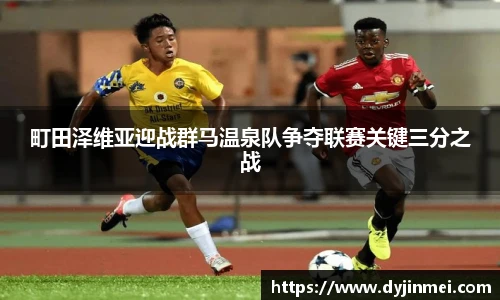 町田泽维亚迎战群马温泉队争夺联赛关键三分之战