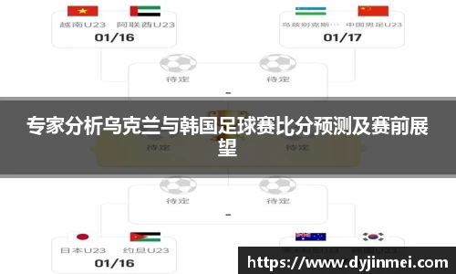 专家分析乌克兰与韩国足球赛比分预测及赛前展望