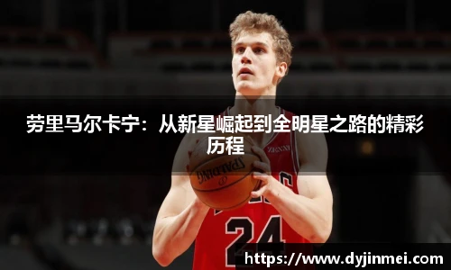 劳里马尔卡宁：从新星崛起到全明星之路的精彩历程