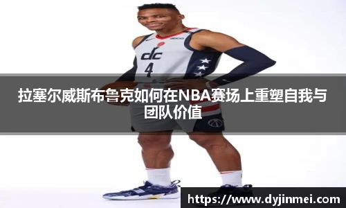 拉塞尔威斯布鲁克如何在NBA赛场上重塑自我与团队价值