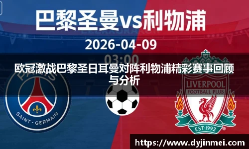 欧冠激战巴黎圣日耳曼对阵利物浦精彩赛事回顾与分析