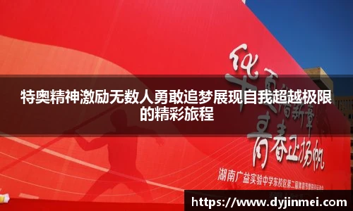 特奥精神激励无数人勇敢追梦展现自我超越极限的精彩旅程